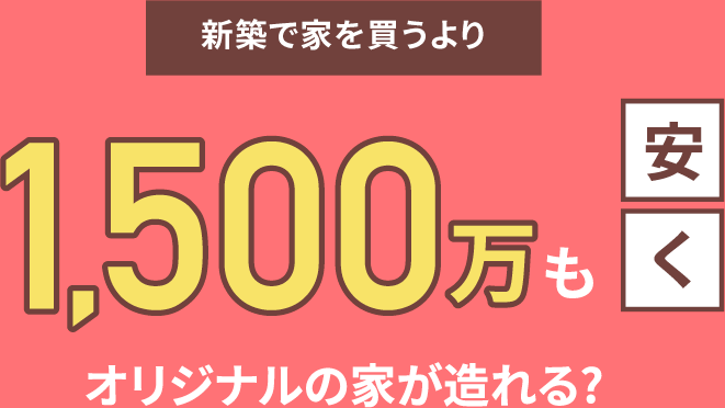 新築で家を買うより1,500万も安くオリジナルの家が造れる？